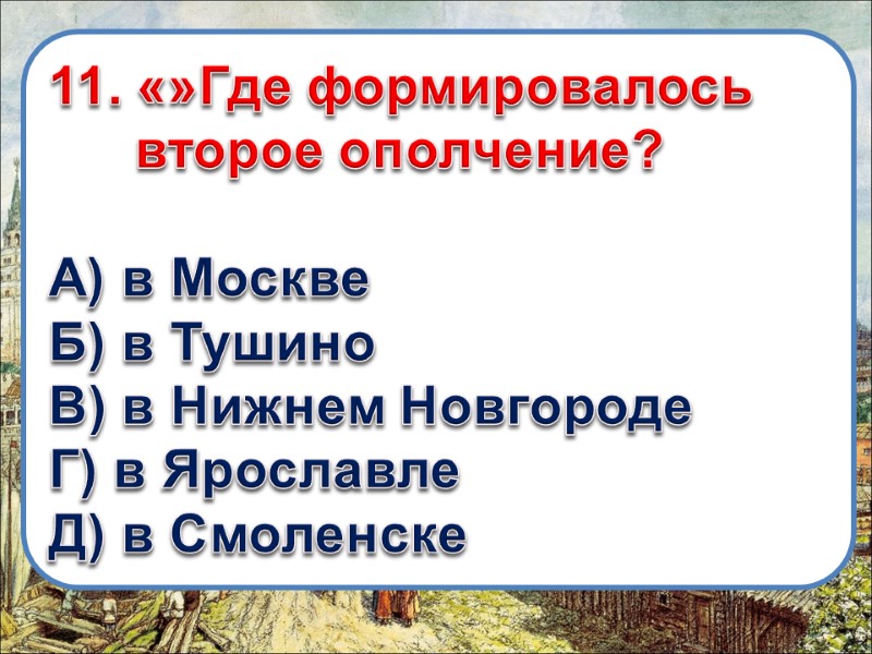 11. «»Где формировалось второе ополчение?  А) в Москве Б) в Тушино В) в